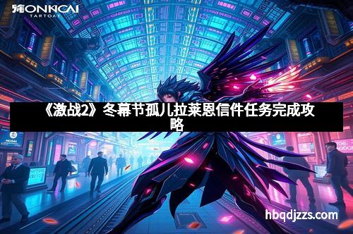 《激战2》冬幕节孤儿拉莱恩信件任务完成攻略